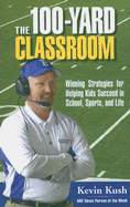 The 100-Yard Classroom: Winning Strategies for Helping Kids Succeed in School, Sports, and Life - Kush, Kevin