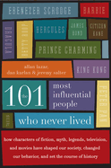 The 101 Most Influential People Who Never Lived: How Characters of Fiction, Myth, Legends, Television, and Movies Have Shaped Our Society, Changed Our Behavior, and Set the Course of History