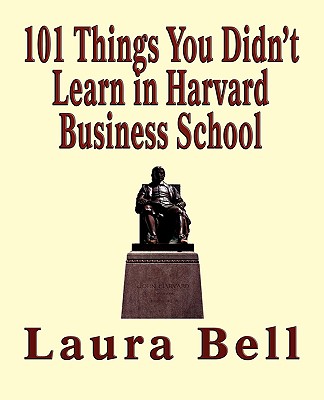 The 101 Things You Didn't Learn in Harvard Business School - Bell, Laura