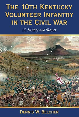 The 10th Kentucky Volunteer Infantry in the Civil War: A History and Roster - Belcher, Dennis W