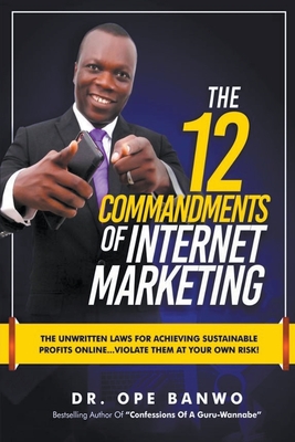 The 12 Commandments Of Internet Marketing - Banwo, Ope, Dr.