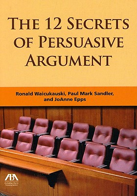 The 12 Secrets of Persuasive Argument - Epps, Joanne A (Editor), and Sandler, Paul Mark (Editor), and Waicukauski, Ronald J (Editor)