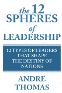 The 12 Spheres of Leadership: The 12 Types of Leaders that Shape the Destinies Of Nations