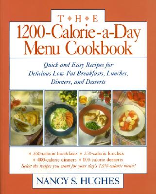 The 1200-Calorie-A-Day Menu Cookbook: A Quick and Easy Recipes for Delicious Low-Fat Breakfasts, Lunches, Dinners, and Desserts Ches, Dinners - Hughes, Nancy S