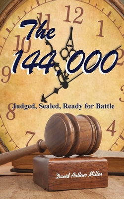 The 144,000: Judged, Sealed, Ready for Battle - Miller, David Arthur