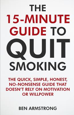 The 15-Minute Guide to Quit Smoking: A No-Nonsense Guide That Doesn't Waste Your Time! - Armstrong, Ben