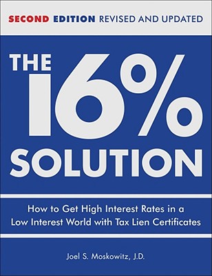 The 16 % Solution, Revised Edition: How to Get High Interest Rates in a Low-Interest World with Tax Lien Certificates - Moskowitz