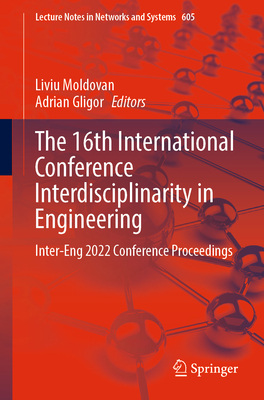 The 16th International Conference Interdisciplinarity in Engineering: Inter-Eng 2022 Conference Proceedings - Moldovan, Liviu (Editor), and Gligor, Adrian (Editor)