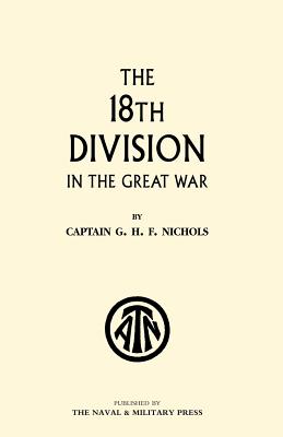 The 18th Division in the Great War - Nichols, G H F, and G H F Nichols (Quex)