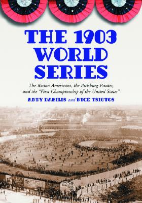 The 1903 World Series: The Boston Americans, the Pittsburg Pirates, and the First Championship of the United States - Dabilis, Andy, and Tsiotos, Nick