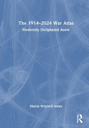 The 1914-2024 War Atlas: Modernity Deciphered Anew