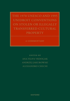 The 1970 UNESCO and 1995 UNIDROIT Conventions on Stolen or Illegally Transferred Cultural Property: A Commentary - Vrdoljak, Ana Filipa (Volume editor), and Jakubowski, Andrzej (Volume editor), and Chechi, Alessandro (Volume editor)