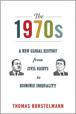 The 1970s: A New Global History from Civil Rights to Economic Inequality - Borstelmann, Thomas