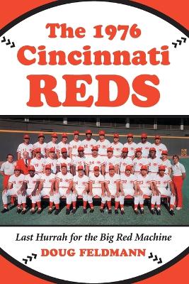 The 1976 Cincinnati Reds: Last Hurrah for the Big Red Machine - Feldmann, Doug, Mr., PH.D.