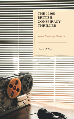 The 1980s British Conspiracy Thriller: Terror Struck by Shadows - Lynch, Paul