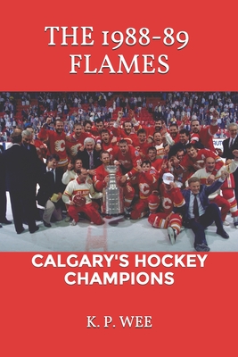 The 1988-89 Flames: Calgary's Hockey Champions - Wee, K P