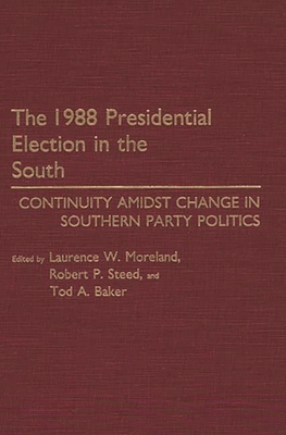 The 1988 Presidential Election in the South: Continuity Amidst Change in Southern Party Politics - Moreland, Laurence W, and Steed, Robert P, and Baker, Tod A