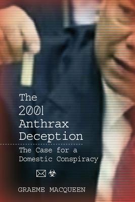 The 2001 Anthrax Deception: The Case for a Domestic Conspiracy - Macqueen, Graeme, Dr., PH.D.