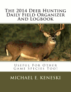 The 2014 Deer Hunting Daily Field Organizer and Logbook: Useful for Other Species Too!