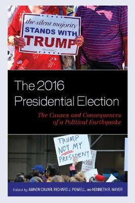 The 2016 Presidential Election: The Causes and Consequences of a Political Earthquake - Cavari, Amnon (Editor), and Powell, Richard J (Editor), and Mayer, Kenneth R (Editor)