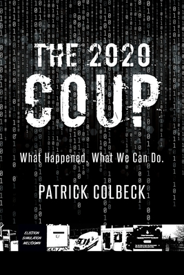 The 2020 Coup: What Happened. What We Can Do. - Colbeck, Patrick