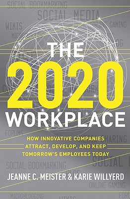 The 2020 Workplace: How Innovative Companies Attract, Develop, and Keep Tomorrow's Employees Today - Meister, Jeanne C, and Willyerd, Karie