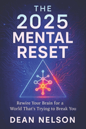 The 2025 Mental Reset: Rewire Your Brain for a World That's Trying to Break You - Defy Pressure, Crush Anxiety & Restore Balance with Proven Cognitive Strategies 2025 Prep