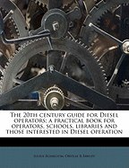 The 20th Century Guide for Diesel Operators: A Practical Book for Operators, Schools, Libraries and Those Interested in Diesel Operation (Classic Reprint)