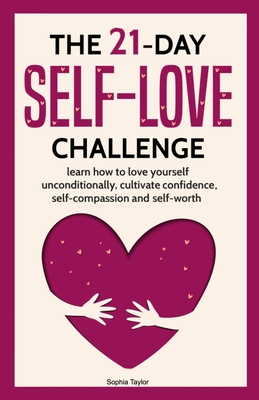 The 21 Day Self-Love Challenge: Learn How to Love Yourself Unconditionally - Taylor, Sophia