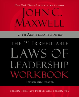 The 21 Irrefutable Laws of Leadership Workbook 25th Anniversary Edition: Follow Them and People Will Follow You - Maxwell, John C