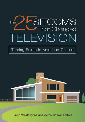 The 25 Sitcoms That Changed Television: Turning Points in American Culture - Barlow, Aaron (Editor), and Westengard, Laura (Editor)