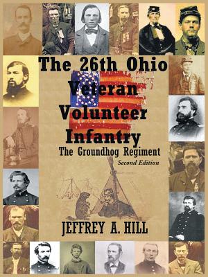 The 26th Ohio Veteran Volunteer Infantry: The Groundhog Regiment - Hill, Jeffrey A.