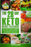 The 28 Day Keto Reset Cleanse: Kickstart Your Diet with This 4 Week Program for Beginners: Lose Weight with Quick & Easy Low Carb, High Fat Recipes in This Cookbook; Plus Meal Plans & Prep Guides