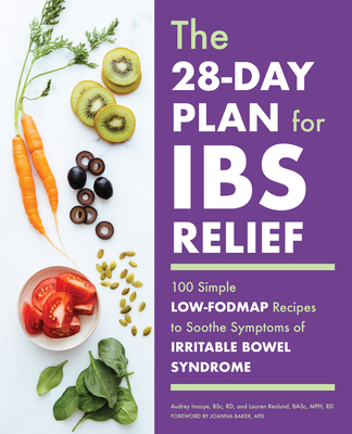 The 28-Day Plan for Ibs Relief: 100 Simple Low-Fodmap Recipes to Soothe Symptoms of Irritable Bowel Syndrome - Inouye, Audrey, and Renlund, Lauren, and Baker, Joanna (Foreword by)