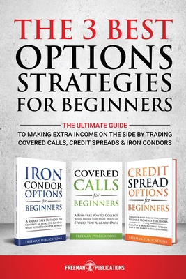 The 3 Best Options Strategies For Beginners: The Ultimate Guide To Making Extra Income On The Side By Trading Covered Calls, Credit Spreads & Iron Condors - Publications, Freeman