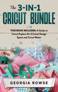 The 3-in-1 Cricut Bundle: This Book Includes: A Guide to Cricut Explore Air 2, Cricut Design Space and Cricut Maker