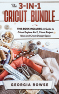 The 3-in-1 Cricut Bundle: This Book Includes: A Guide to Cricut Explore Air 2, Cricut Project Ideas and Cricut Design Space