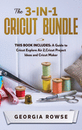 The 3-in-1 Cricut Bundle: This Book Includes: A Guide to Cricut Explore Air 2, Cricut Project Ideas and Cricut Maker