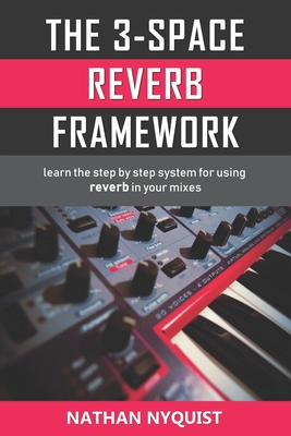 The 3-Space Reverb Framework: Learn the step by step system for using reverb in your mixes - Nyquist, Nathan