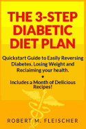 The 3-Step Diabetic Diet Plan: Quickstart Guide to Easily Reversing Diabetes, Losing Weight and Reclaiming your health (Now! Includes a Month of Delicious Recipes!) - Fleischer, Robert M