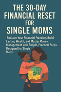 The 30-Day Financial Reset for Single Moms: Reclaim Your Financial Freedom, Build Lasting Wealth, and Master Money Management with Simple, Practical Steps Designed for Single Moms