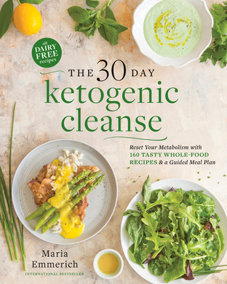 The 30-Day Ketogenic Cleanse: Reset Your Metabolism with 160 Tasty Whole-Food Recipes & a Guided Meal Plan - Emmerich, Maria