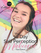 The 30 Day Self Perception Makeover Teen Edition: A Teen Girls Guide To A Life She Desires