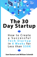 The 30 Day Startup: How to Create a Successful Tech Startup in 6 Weeks for Less Than $50k