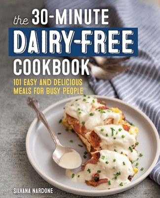The 30-Minute Dairy-Free Cookbook: 101 Easy and Delicious Meals for Busy People - Nardone, Silvana