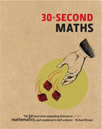 The 30-Second Maths: The 50 Most Mind-Expanding Theories in Mathematics, Each Explained in Half a Minute: The 50 Most Mind-Expanding Theories in Mathematics, Each Explained in Half a Minute