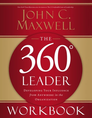 The 360 Degree Leader Workbook: Developing Your Influence from Anywhere in the Organization - Maxwell, John C