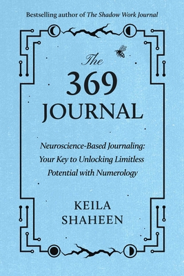 The 369 Journal: Neuroscience-Based Journaling: Your Key to Unlocking Limitless Potential with Numerology - Shaheen, Keila