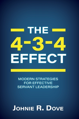 The 4-3-4 Effect: Modern Strategies for Effective Servant Leadership - Dove, Johnie R