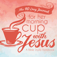 The 40 Day Journal for Her Morning Cup with Jesus: A Bible Study Notebook for Women